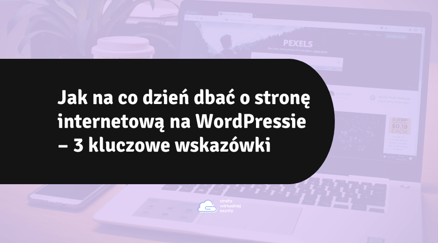 Jak na co dzień dbać o stronę internetową na WordPressie – 3 kluczowe wskazówki